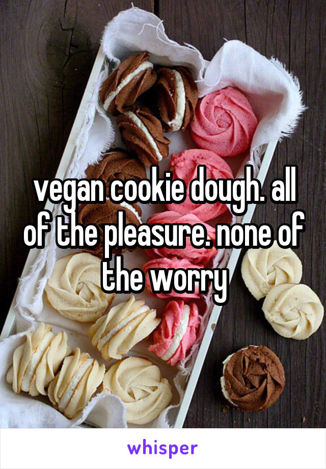 vegan cookie dough. all of the pleasure. none of the worry