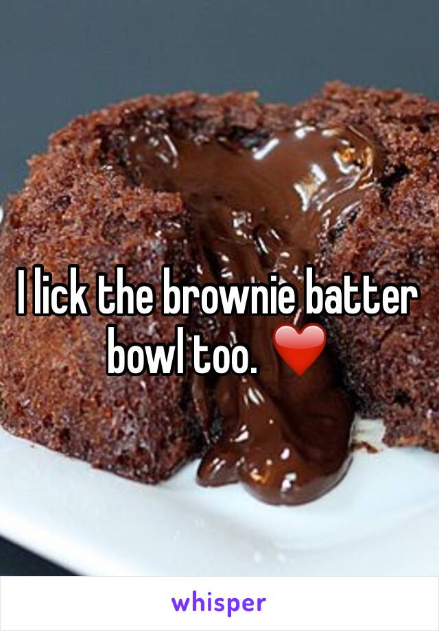 I lick the brownie batter bowl too. ❤️