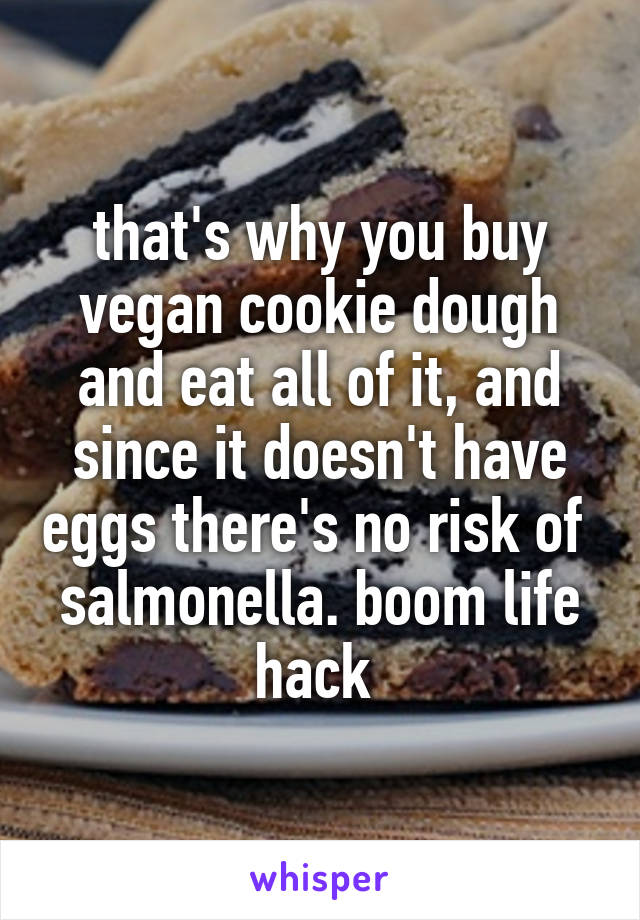 that's why you buy vegan cookie dough and eat all of it, and since it doesn't have eggs there's no risk of  salmonella. boom life hack 