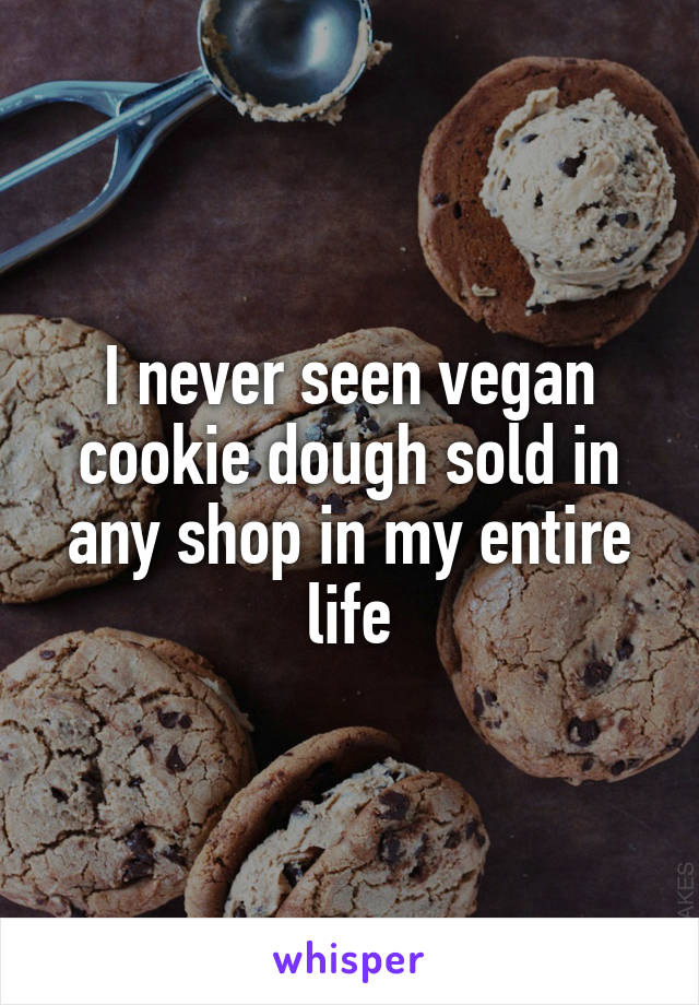 I never seen vegan cookie dough sold in any shop in my entire life