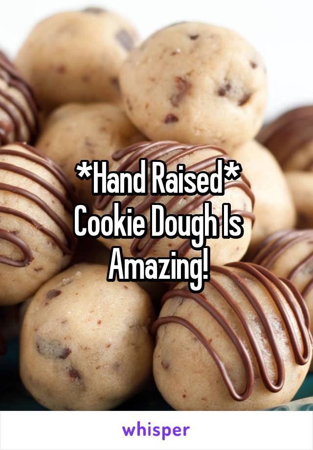 *Hand Raised*
Cookie Dough Is Amazing!