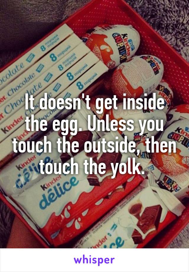 It doesn't get inside the egg. Unless you touch the outside, then touch the yolk. 