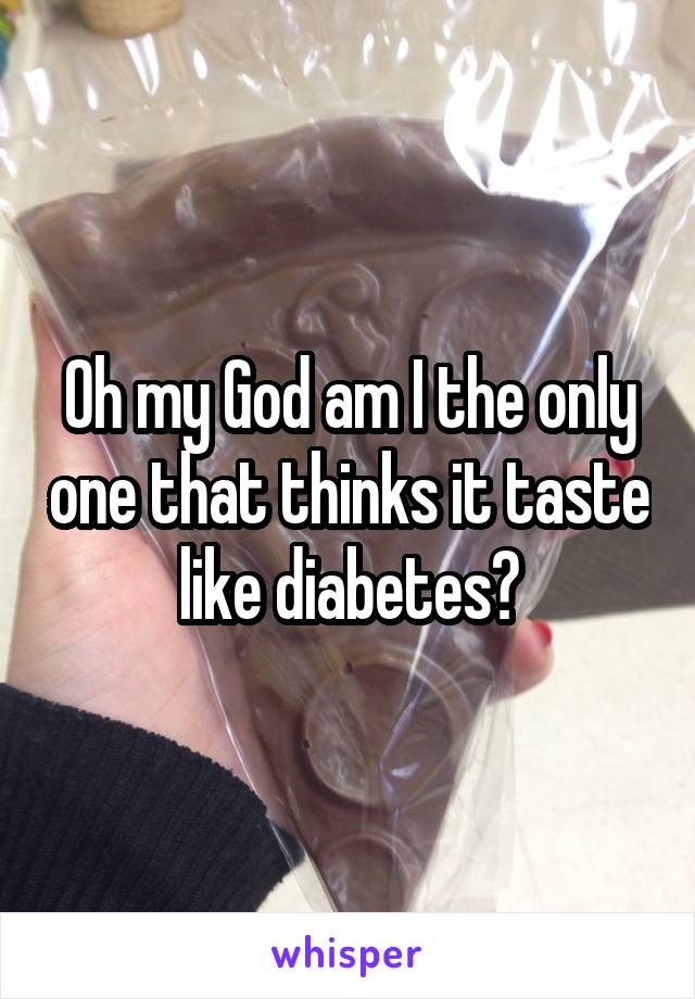 Oh my God am I the only one that thinks it taste like diabetes?