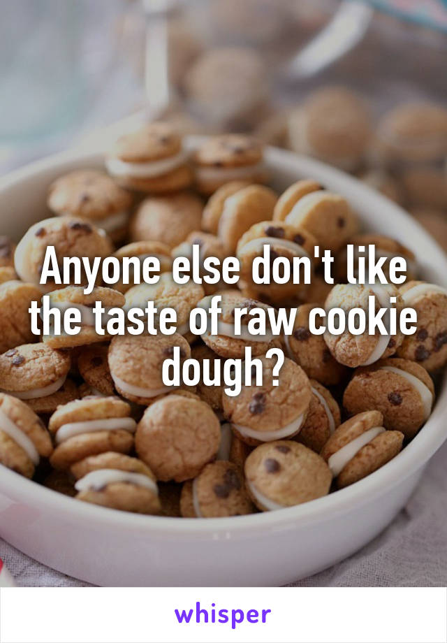 Anyone else don't like the taste of raw cookie dough?