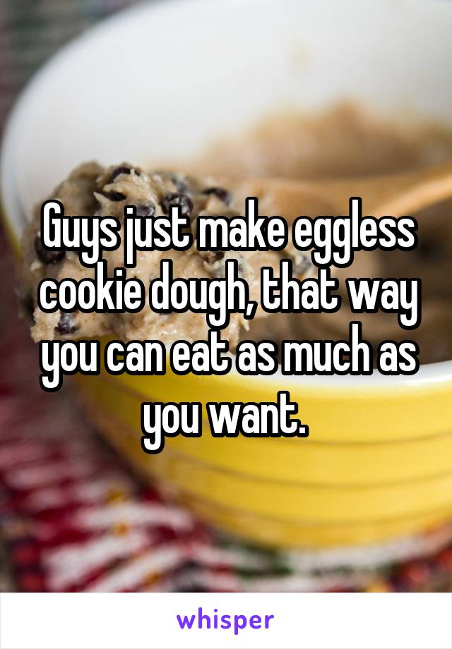 Guys just make eggless cookie dough, that way you can eat as much as you want. 