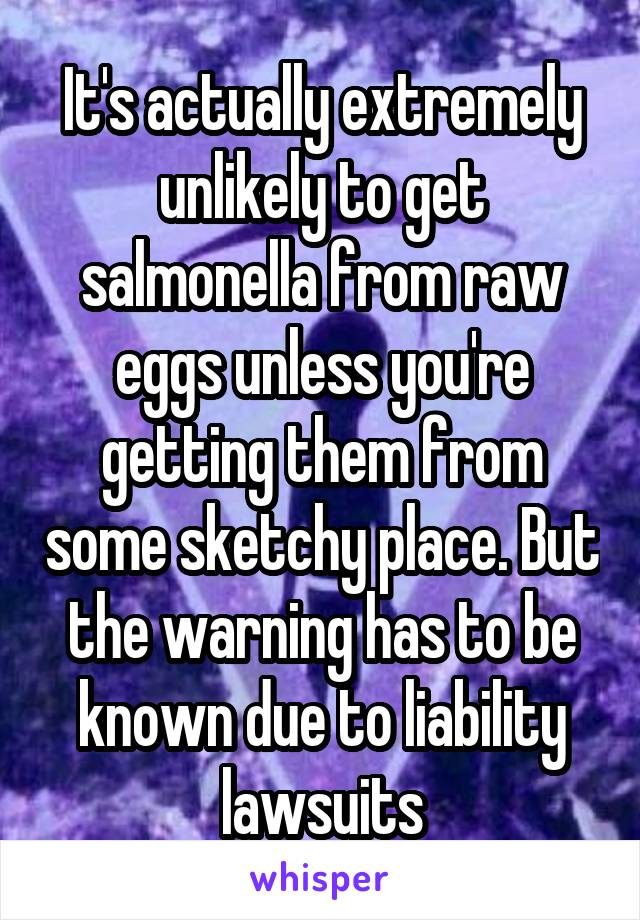 It's actually extremely unlikely to get salmonella from raw eggs unless you're getting them from some sketchy place. But the warning has to be known due to liability lawsuits