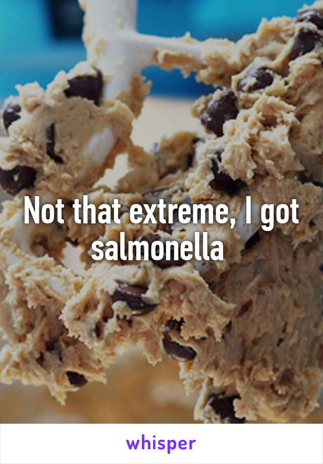 Not that extreme, I got salmonella 