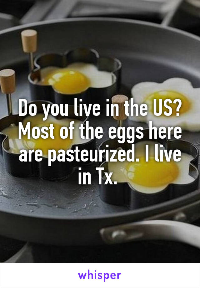 Do you live in the US? Most of the eggs here are pasteurized. I live in Tx. 