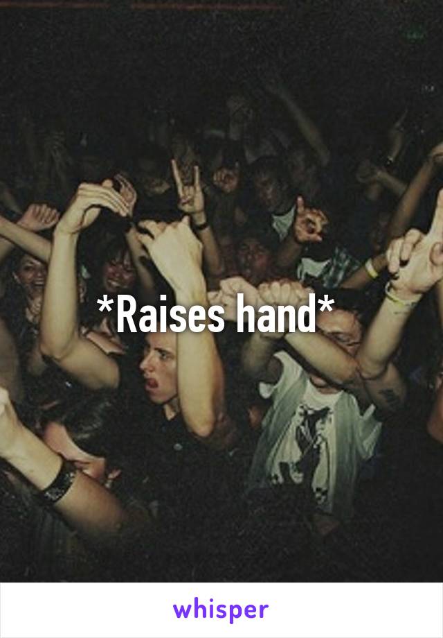 *Raises hand* 