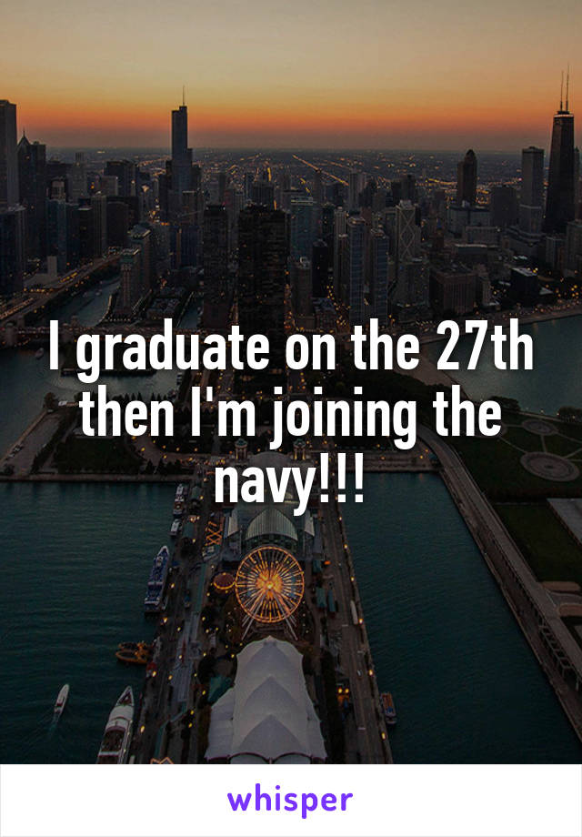 I graduate on the 27th then I'm joining the navy!!!