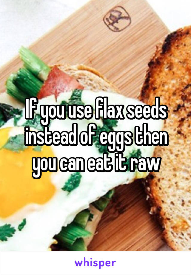 If you use flax seeds instead of eggs then you can eat it raw