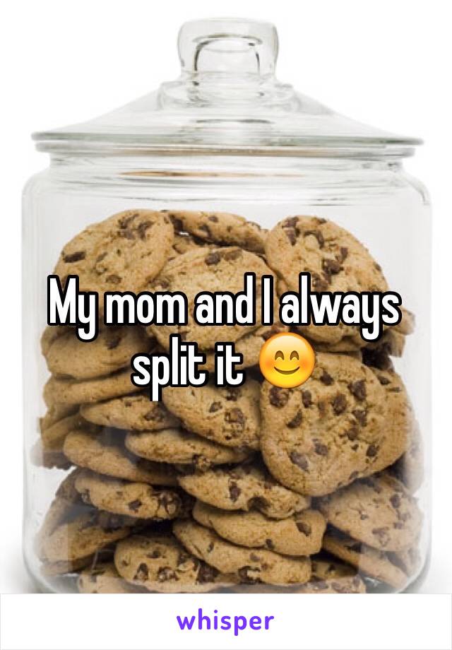 My mom and I always split it 😊