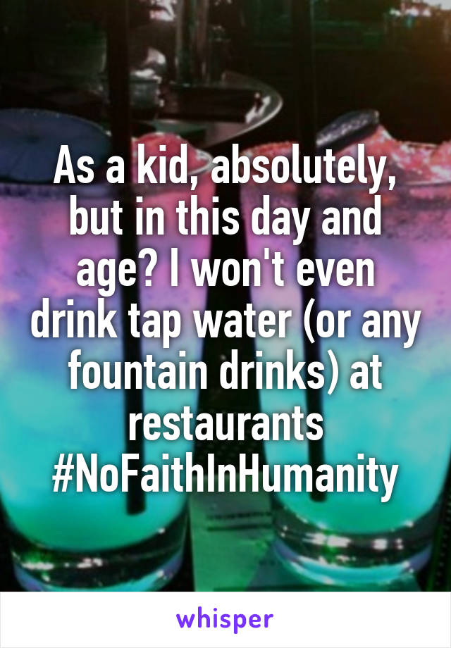 As a kid, absolutely, but in this day and age? I won't even drink tap water (or any fountain drinks) at restaurants #NoFaithInHumanity