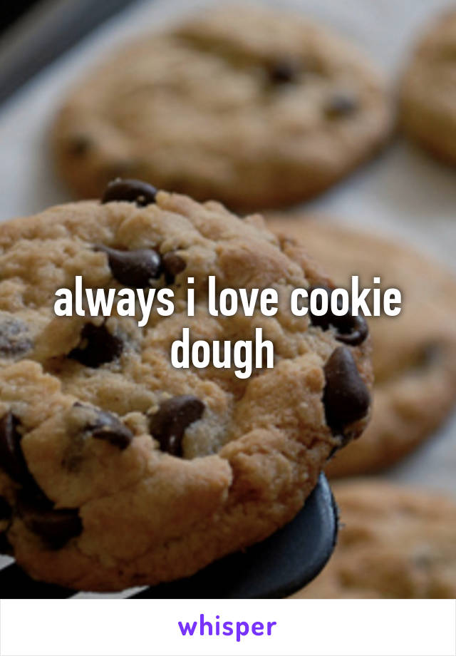 always i love cookie dough 