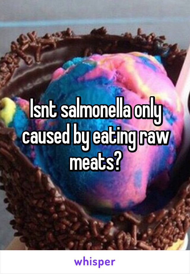 Isnt salmonella only caused by eating raw meats?