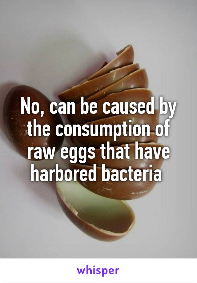 No, can be caused by the consumption of raw eggs that have harbored bacteria 