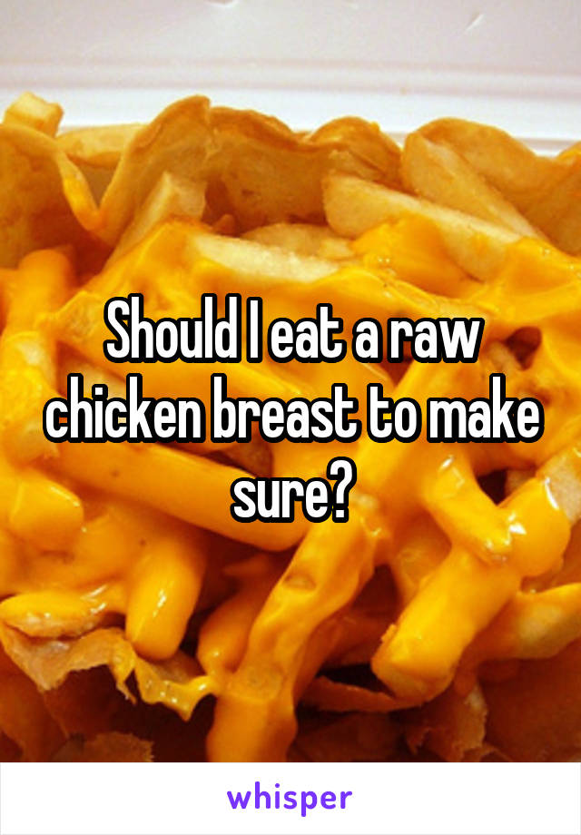 Should I eat a raw chicken breast to make sure?