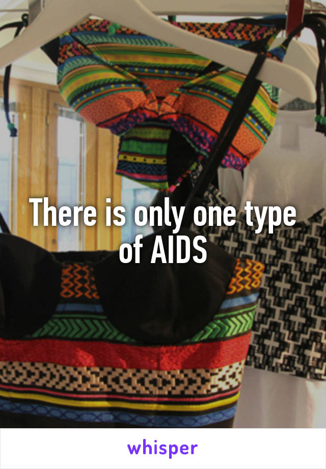 There is only one type of AIDS