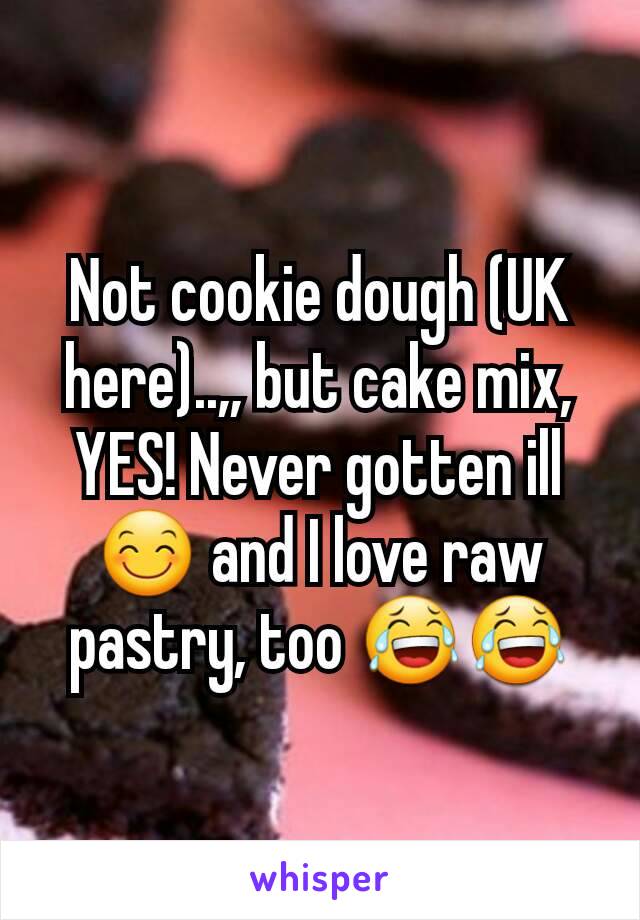 Not cookie dough (UK here)..,, but cake mix, YES! Never gotten ill 😊 and I love raw pastry, too 😂😂