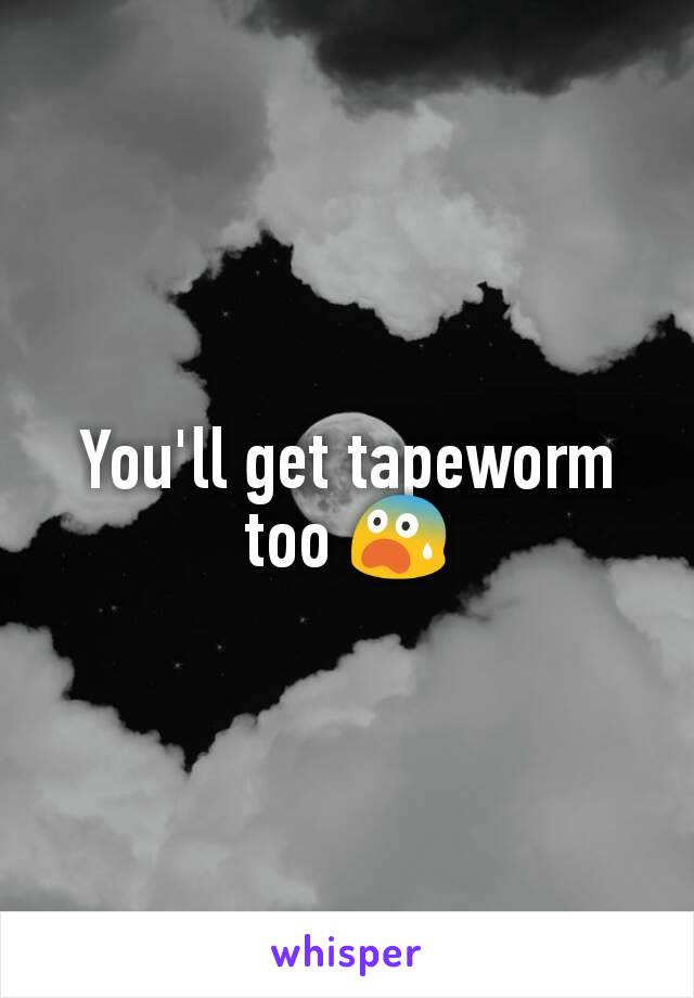 You'll get tapeworm too 😨