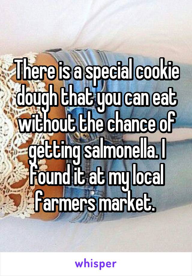 There is a special cookie dough that you can eat without the chance of getting salmonella. I found it at my local farmers market. 