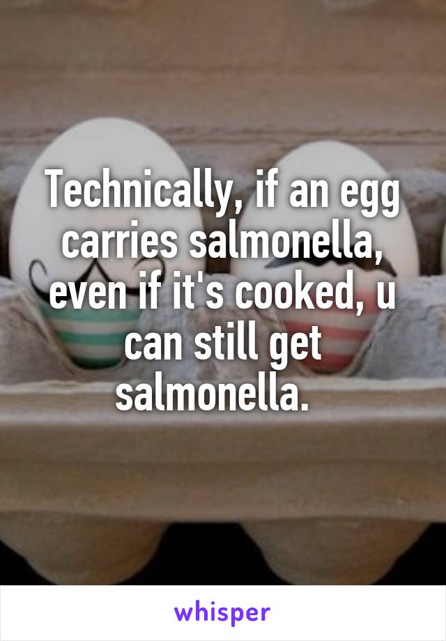 Technically, if an egg carries salmonella, even if it's cooked, u can still get salmonella.  
