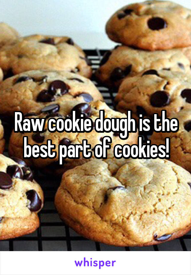 Raw cookie dough is the best part of cookies!