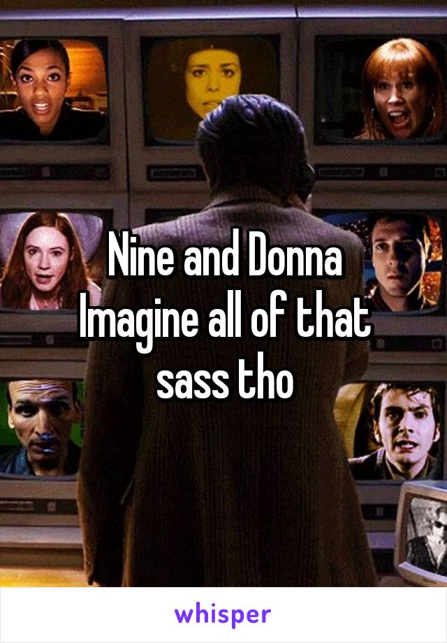 Nine and Donna
Imagine all of that sass tho