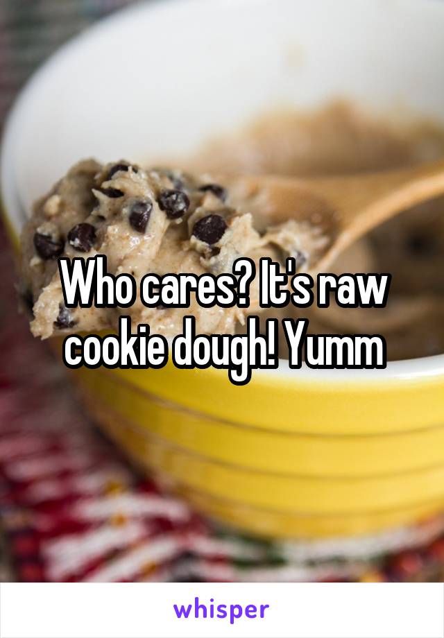 Who cares? It's raw cookie dough! Yumm