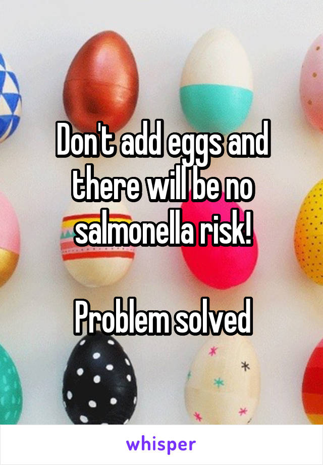 Don't add eggs and there will be no salmonella risk!

Problem solved