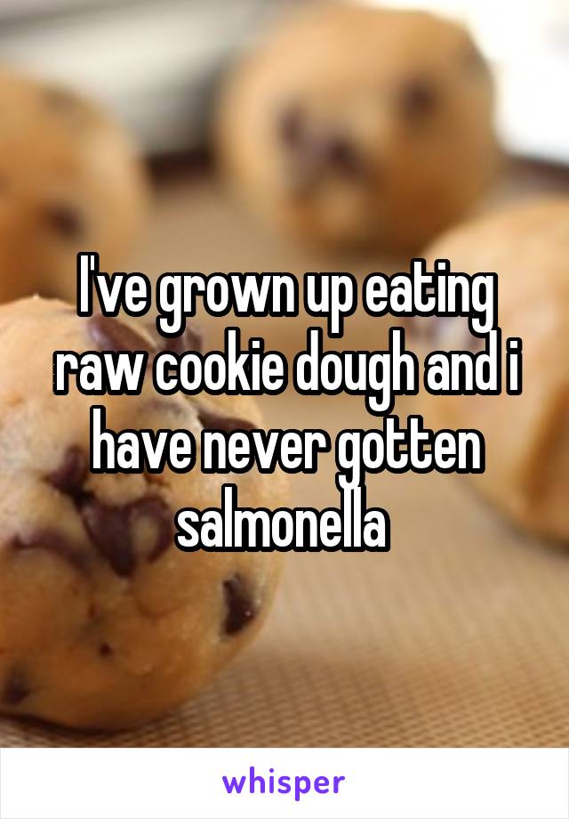 I've grown up eating raw cookie dough and i have never gotten salmonella 