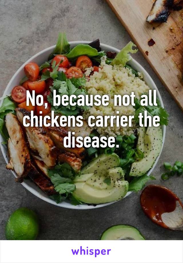 No, because not all chickens carrier the disease.
