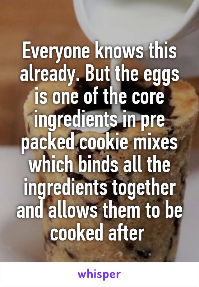 Everyone knows this already. But the eggs is one of the core ingredients in pre packed cookie mixes which binds all the ingredients together and allows them to be cooked after 