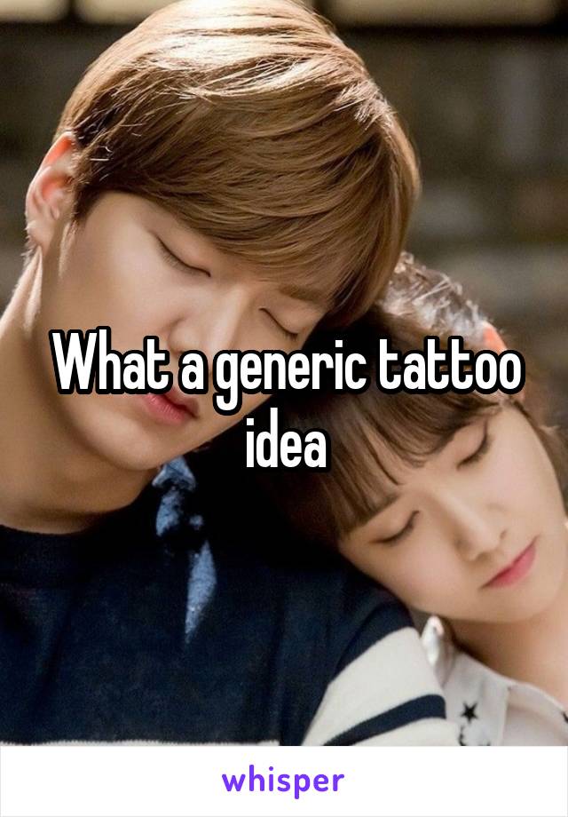 What a generic tattoo idea