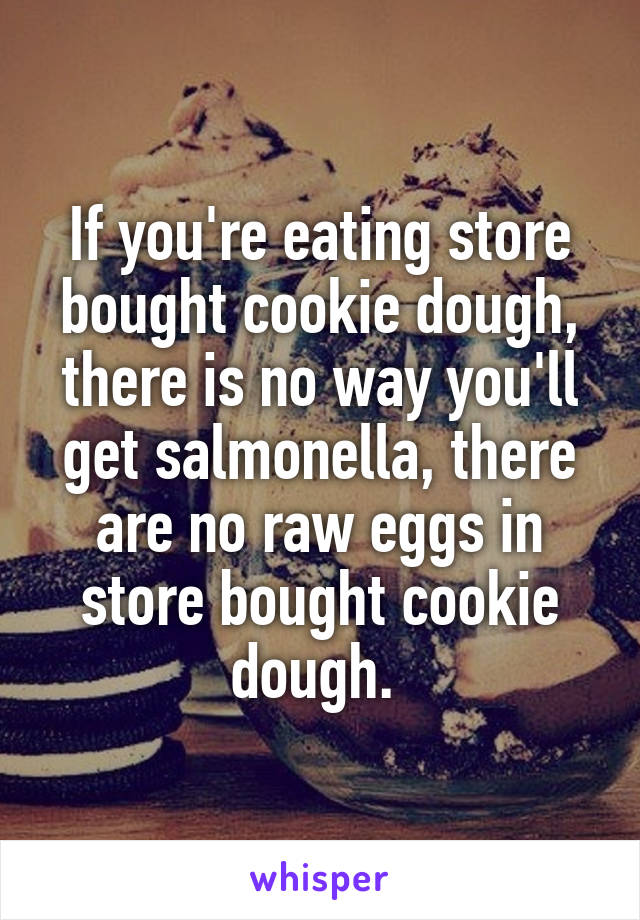 If you're eating store bought cookie dough, there is no way you'll get salmonella, there are no raw eggs in store bought cookie dough. 