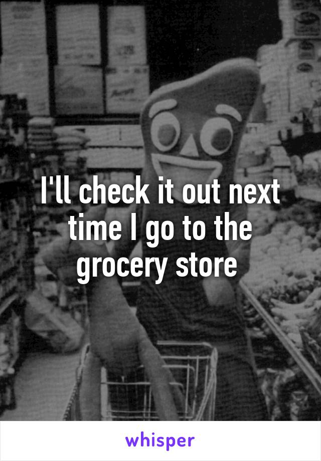 I'll check it out next time I go to the grocery store 