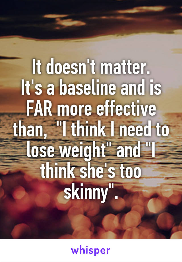 It doesn't matter.
It's a baseline and is FAR more effective than,  "I think I need to lose weight" and "I think she's too skinny".