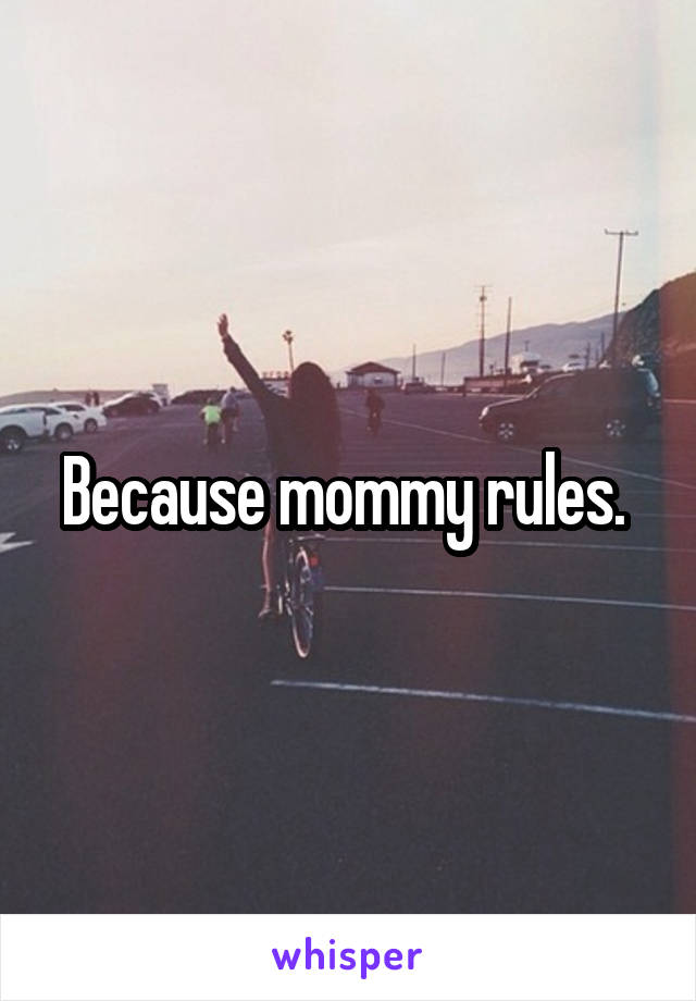 Because mommy rules. 