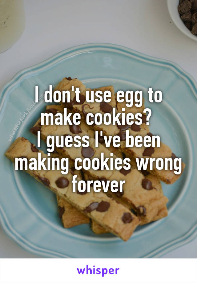 I don't use egg to make cookies? 
I guess I've been making cookies wrong forever