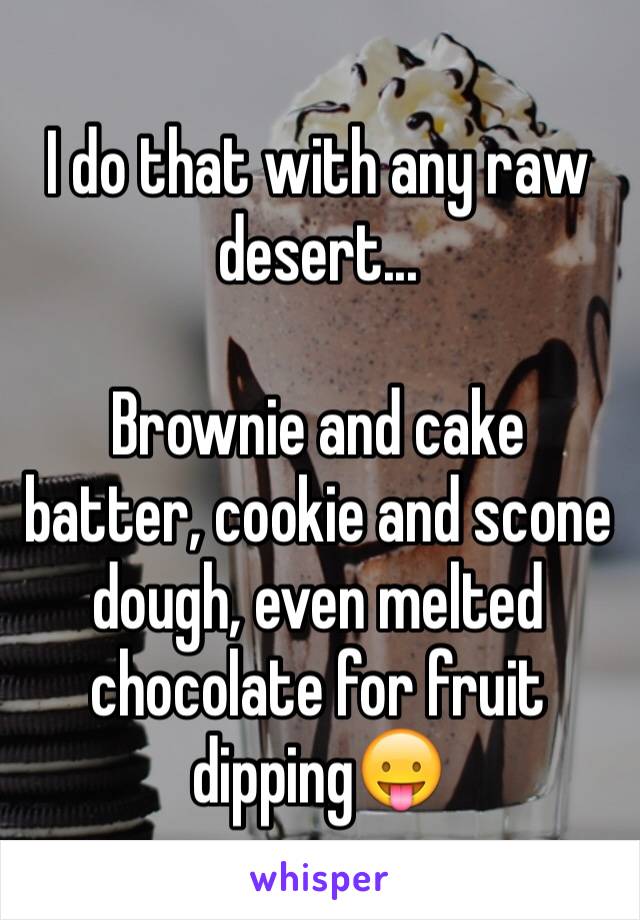 I do that with any raw desert...

Brownie and cake batter, cookie and scone dough, even melted chocolate for fruit dipping😛