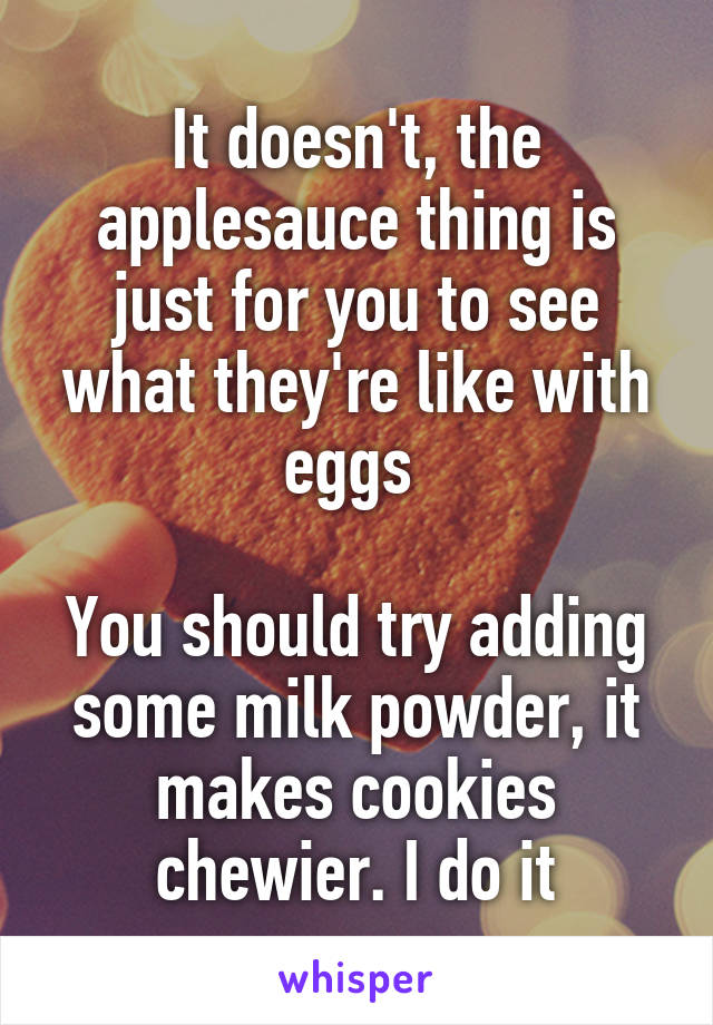 It doesn't, the applesauce thing is just for you to see what they're like with eggs 

You should try adding some milk powder, it makes cookies chewier. I do it