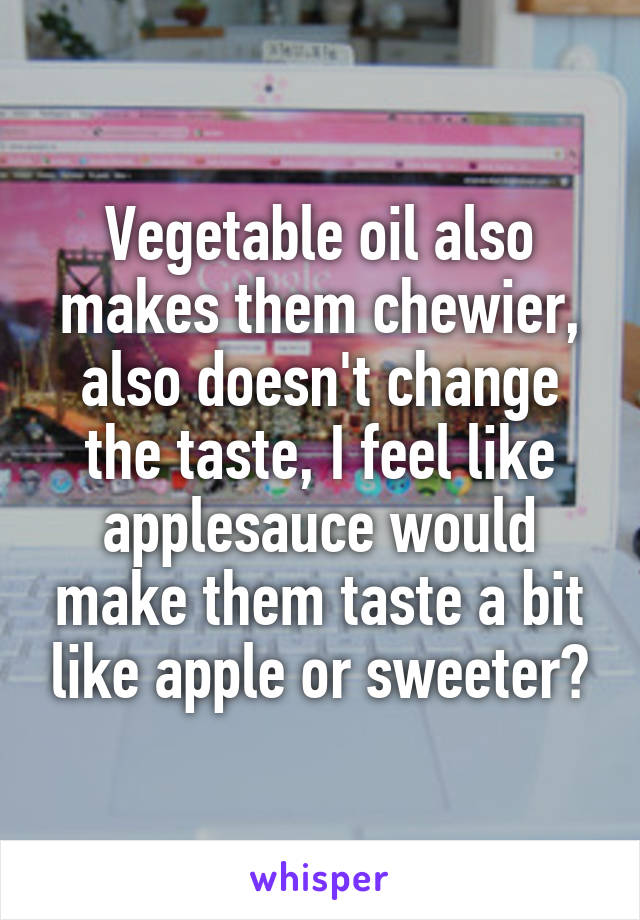 Vegetable oil also makes them chewier, also doesn't change the taste, I feel like applesauce would make them taste a bit like apple or sweeter?