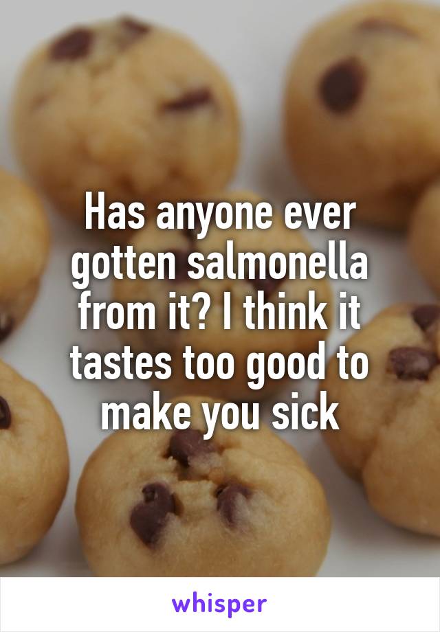 Has anyone ever gotten salmonella from it? I think it tastes too good to make you sick