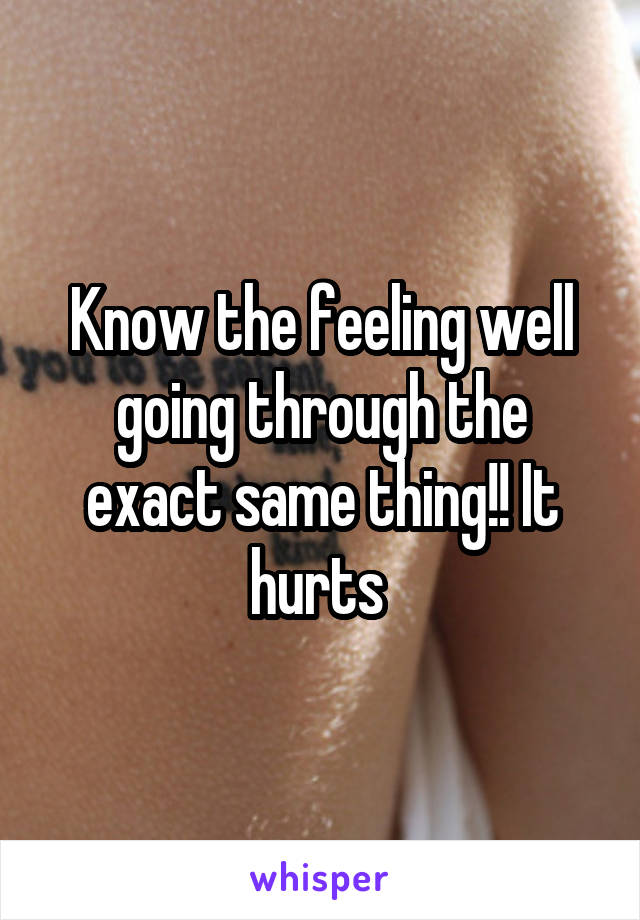 Know the feeling well going through the exact same thing!! It hurts 