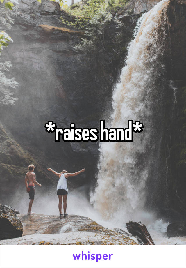 *raises hand*