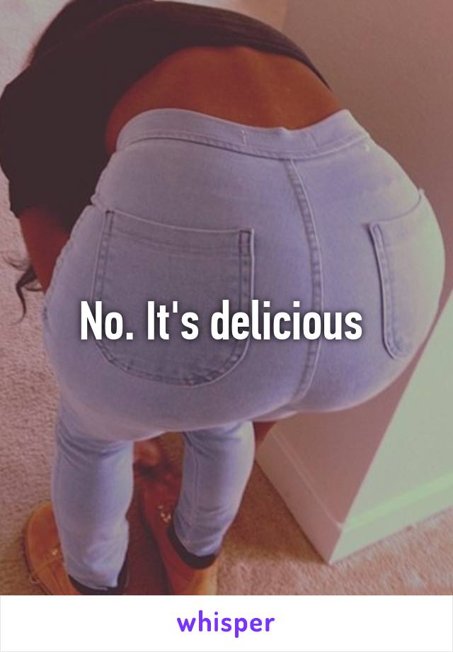 No. It's delicious 