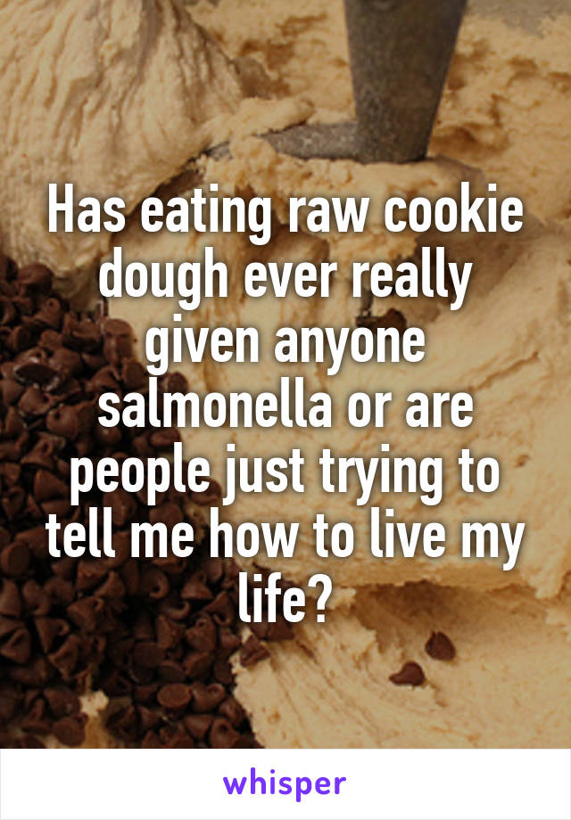 Has eating raw cookie dough ever really given anyone salmonella or are people just trying to tell me how to live my life?