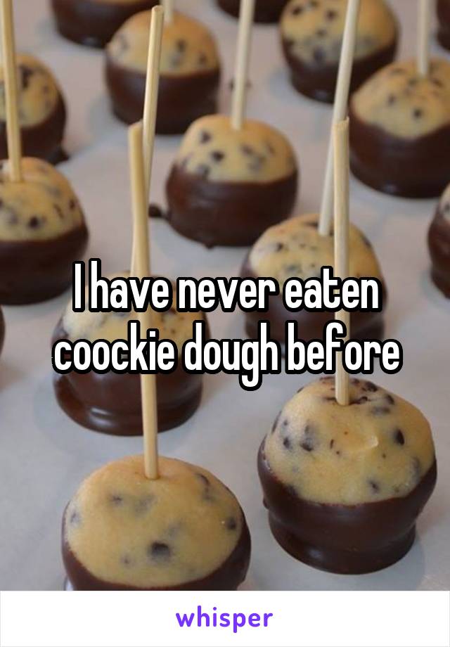 I have never eaten coockie dough before