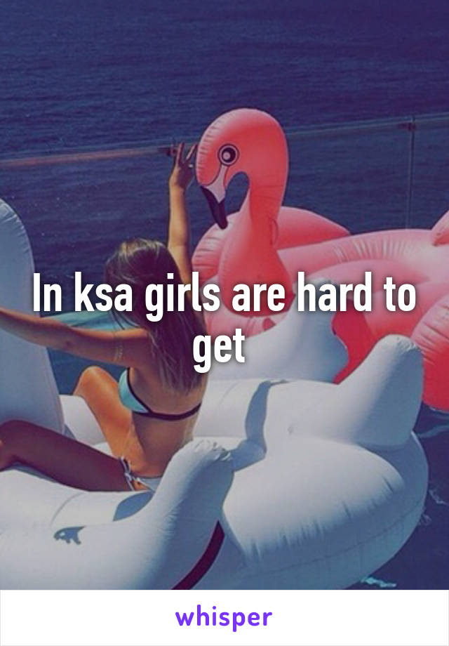 In ksa girls are hard to get 