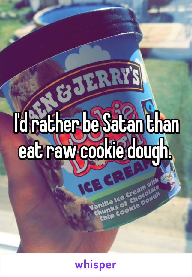 I'd rather be Satan than eat raw cookie dough. 